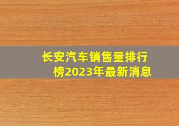 长安汽车销售量排行榜2023年最新消息