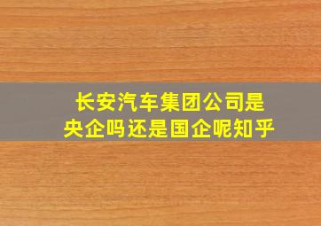 长安汽车集团公司是央企吗还是国企呢知乎