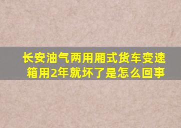 长安油气两用厢式货车变速箱用2年就坏了是怎么回事