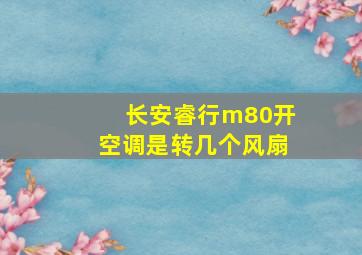 长安睿行m80开空调是转几个风扇