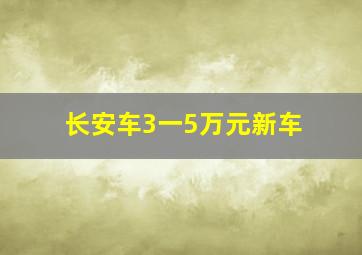 长安车3一5万元新车