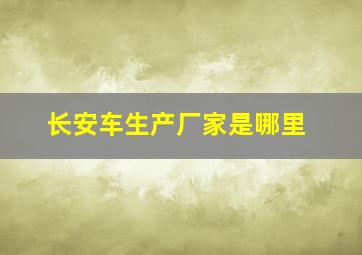 长安车生产厂家是哪里