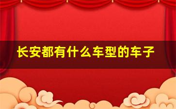 长安都有什么车型的车子