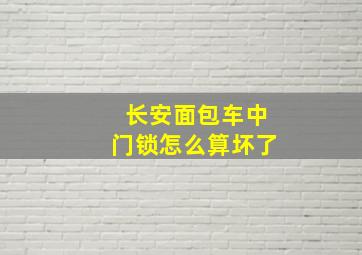 长安面包车中门锁怎么算坏了