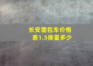 长安面包车价格表1.5排量多少