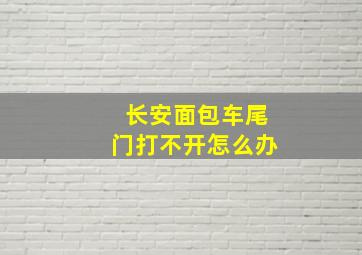 长安面包车尾门打不开怎么办