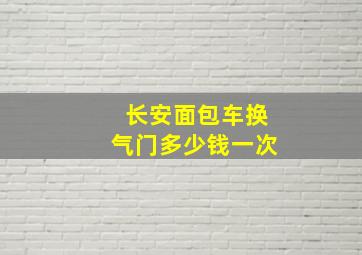 长安面包车换气门多少钱一次