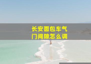 长安面包车气门间隙怎么调