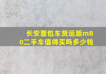 长安面包车货运版m80二手车值得买吗多少钱