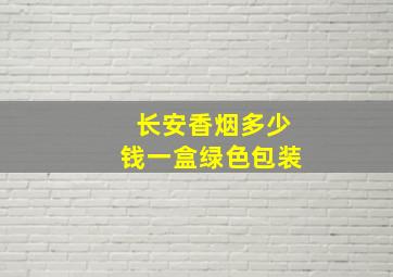 长安香烟多少钱一盒绿色包装