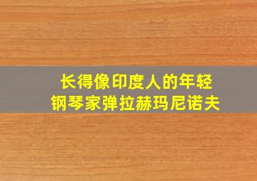 长得像印度人的年轻钢琴家弹拉赫玛尼诺夫