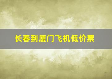 长春到厦门飞机低价票