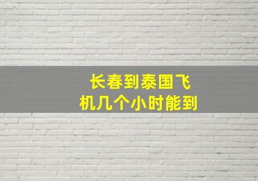 长春到泰国飞机几个小时能到