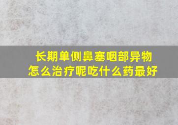 长期单侧鼻塞咽部异物怎么治疗呢吃什么药最好