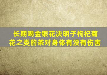 长期喝金银花决明子枸杞菊花之类的茶对身体有没有伤害