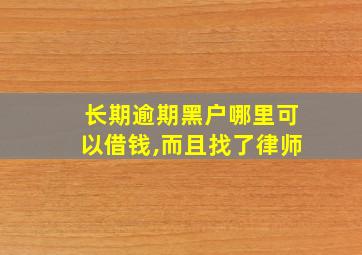 长期逾期黑户哪里可以借钱,而且找了律师