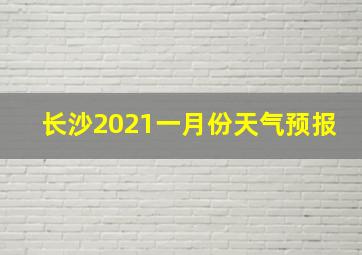 长沙2021一月份天气预报