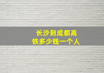 长沙到成都高铁多少钱一个人