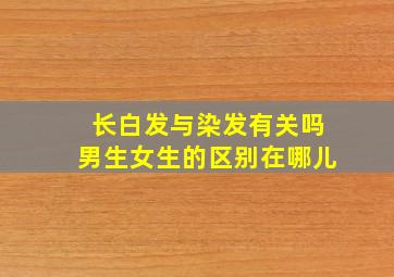 长白发与染发有关吗男生女生的区别在哪儿