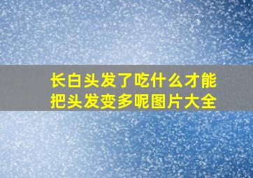 长白头发了吃什么才能把头发变多呢图片大全