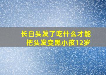 长白头发了吃什么才能把头发变黑小孩12岁