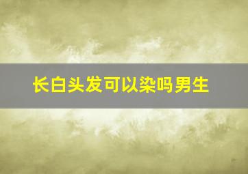 长白头发可以染吗男生