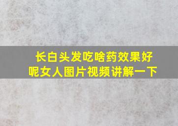 长白头发吃啥药效果好呢女人图片视频讲解一下