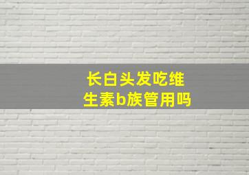 长白头发吃维生素b族管用吗