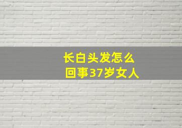 长白头发怎么回事37岁女人