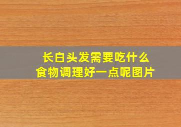 长白头发需要吃什么食物调理好一点呢图片