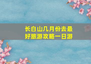 长白山几月份去最好旅游攻略一日游