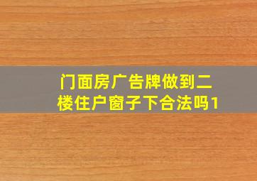 门面房广告牌做到二楼住户窗子下合法吗1