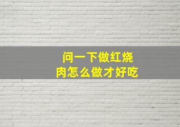 问一下做红烧肉怎么做才好吃