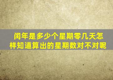 闰年是多少个星期零几天怎样知道算出的星期数对不对呢