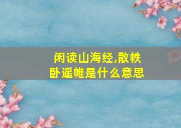 闲读山海经,散帙卧遥帷是什么意思