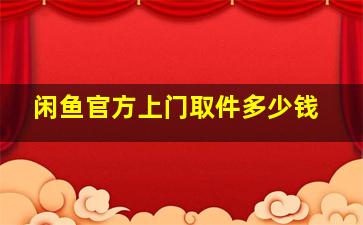 闲鱼官方上门取件多少钱