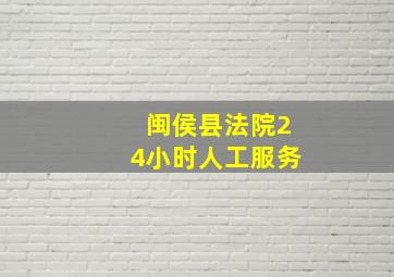 闽侯县法院24小时人工服务