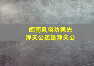 闽南风俗功德先拜天公还是拜天公