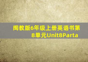 闽教版6年级上册英语书第8单元Unit8Parta