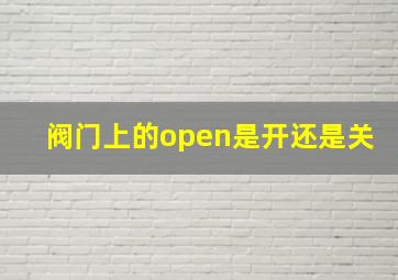 阀门上的open是开还是关