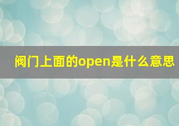 阀门上面的open是什么意思