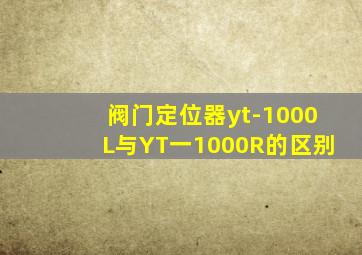 阀门定位器yt-1000L与YT一1000R的区别