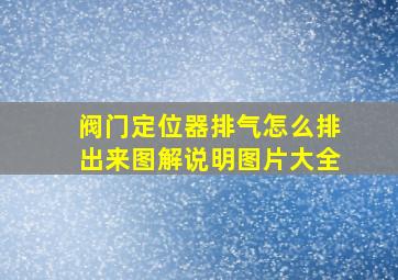 阀门定位器排气怎么排出来图解说明图片大全