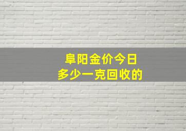 阜阳金价今日多少一克回收的