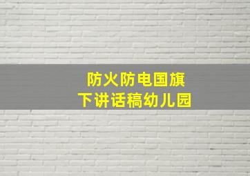 防火防电国旗下讲话稿幼儿园