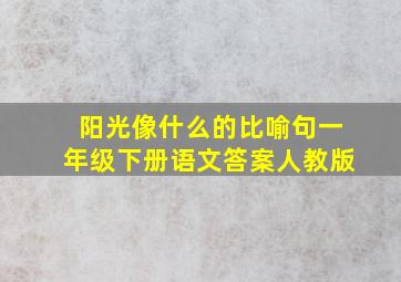 阳光像什么的比喻句一年级下册语文答案人教版