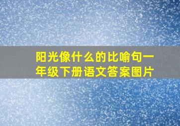 阳光像什么的比喻句一年级下册语文答案图片