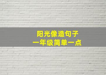 阳光像造句子一年级简单一点