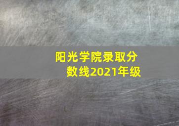 阳光学院录取分数线2021年级