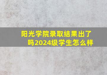 阳光学院录取结果出了吗2024级学生怎么样